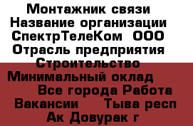 Монтажник связи › Название организации ­ СпектрТелеКом, ООО › Отрасль предприятия ­ Строительство › Минимальный оклад ­ 25 000 - Все города Работа » Вакансии   . Тыва респ.,Ак-Довурак г.